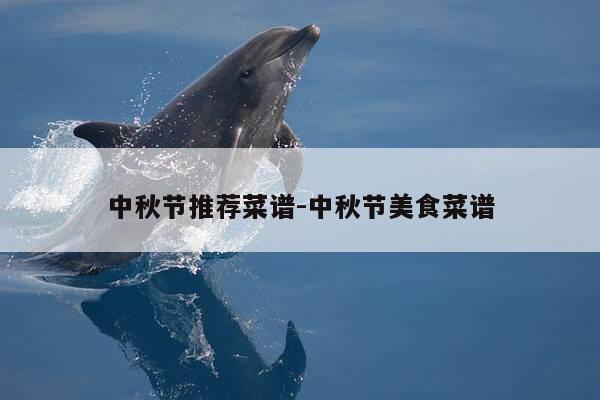中秋节推荐菜谱-中秋节美食菜谱-第1张图片-优惠活动网 中秋节推荐菜谱-中秋节美食菜谱-第1张图片-优惠活动网
