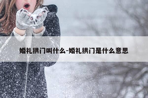 婚礼拱门叫什么-婚礼拱门是什么意思-第1张图片-优惠活动网 婚礼拱门叫什么-婚礼拱门是什么意思-第1张图片-优惠活动网