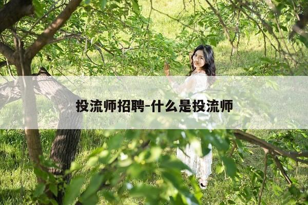 投流师招聘-什么是投流师-第1张图片-优惠活动网