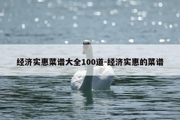 经济实惠菜谱大全100道-经济实惠的菜谱-第1张图片-优惠活动网 经济实惠菜谱大全100道-经济实惠的菜谱-第1张图片-优惠活动网