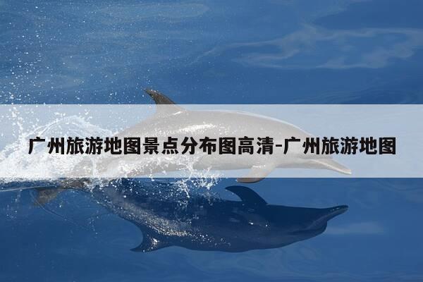 广州旅游地图景点分布图高清-广州旅游地图-第1张图片-优惠活动网 广州旅游地图景点分布图高清-广州旅游地图-第1张图片-优惠活动网