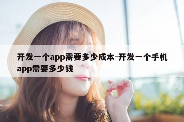 开发一个app需要多少成本-开发一个手机app需要多少钱-第1张图片-优惠活动网
