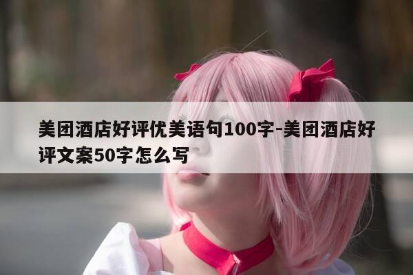 美团酒店好评优美语句100字-美团酒店好评文案50字怎么写-第1张图片-优惠活动网 美团酒店好评优美语句100字-美团酒店好评文案50字怎么写-第1张图片-优惠活动网