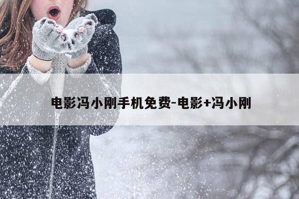 电影冯小刚手机免费-电影+冯小刚-第1张图片-优惠活动网