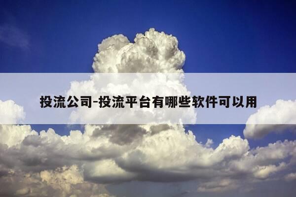 投流公司-投流平台有哪些软件可以用-第1张图片-优惠活动网 投流公司-投流平台有哪些软件可以用-第1张图片-优惠活动网