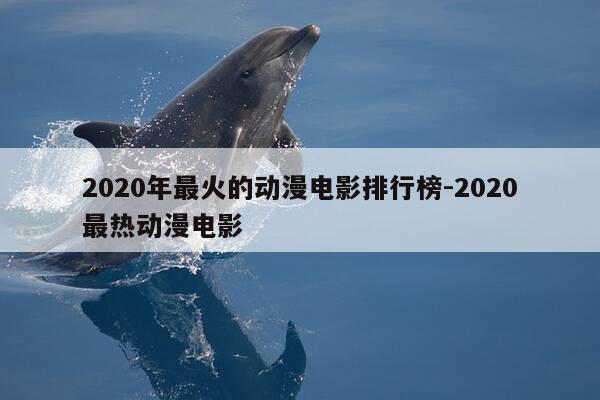2020年最火的动漫电影排行榜-2020最热动漫电影-第1张图片-优惠活动网 2020年最火的动漫电影排行榜-2020最热动漫电影-第1张图片-优惠活动网
