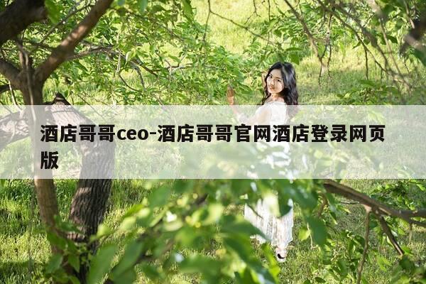酒店哥哥ceo-酒店哥哥官网酒店登录网页版-第1张图片-优惠活动网 酒店哥哥ceo-酒店哥哥官网酒店登录网页版-第1张图片-优惠活动网