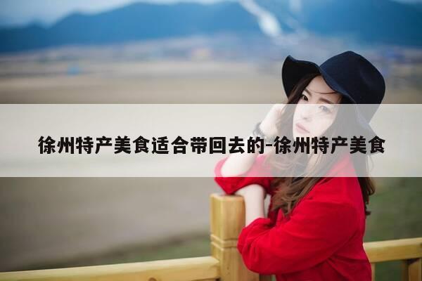 徐州特产美食适合带回去的-徐州特产美食-第1张图片-优惠活动网 徐州特产美食适合带回去的-徐州特产美食-第1张图片-优惠活动网