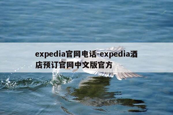 expedia官网电话-expedia酒店预订官网中文版官方-第1张图片-优惠活动网 expedia官网电话-expedia酒店预订官网中文版官方-第1张图片-优惠活动网
