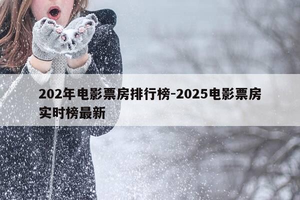 202年电影票房排行榜-2025电影票房实时榜最新-第1张图片-优惠活动网