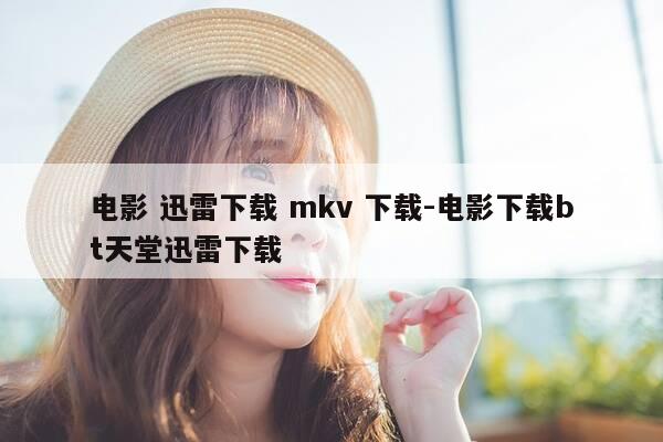电影 迅雷下载 mkv 下载-电影下载bt天堂迅雷下载-第1张图片-优惠活动网 电影 迅雷下载 mkv 下载-电影下载bt天堂迅雷下载-第1张图片-优惠活动网