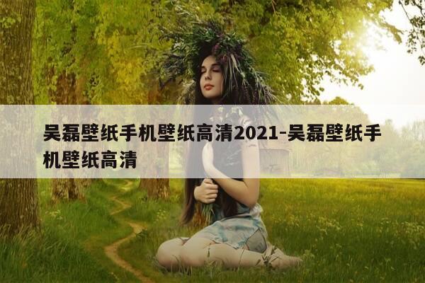 吴磊壁纸手机壁纸高清2021-吴磊壁纸手机壁纸高清-第1张图片-优惠活动网