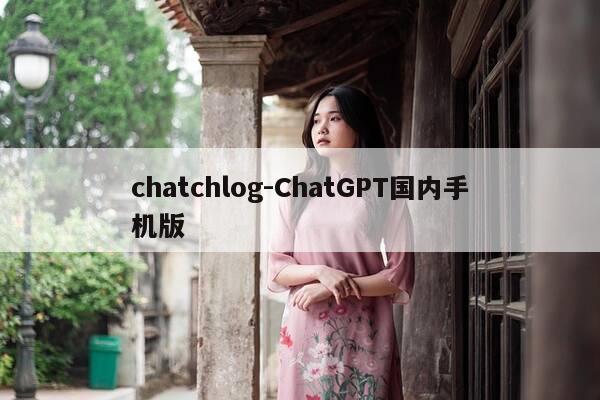 chatchlog-ChatGPT国内手机版-第1张图片-优惠活动网 chatchlog-ChatGPT国内手机版-第1张图片-优惠活动网