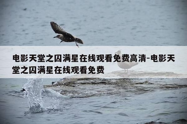 电影天堂之囚满星在线观看免费高清-电影天堂之囚满星在线观看免费-第1张图片-优惠活动网 电影天堂之囚满星在线观看免费高清-电影天堂之囚满星在线观看免费-第1张图片-优惠活动网