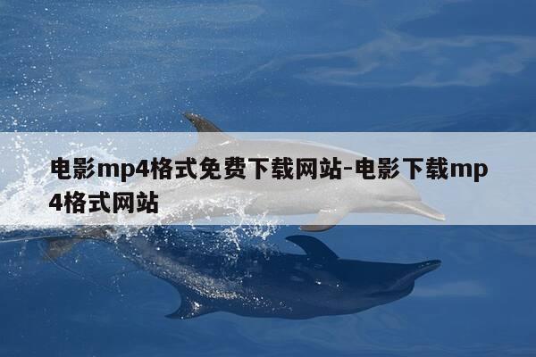 电影mp4格式免费下载网站-电影下载mp4格式网站-第1张图片-优惠活动网