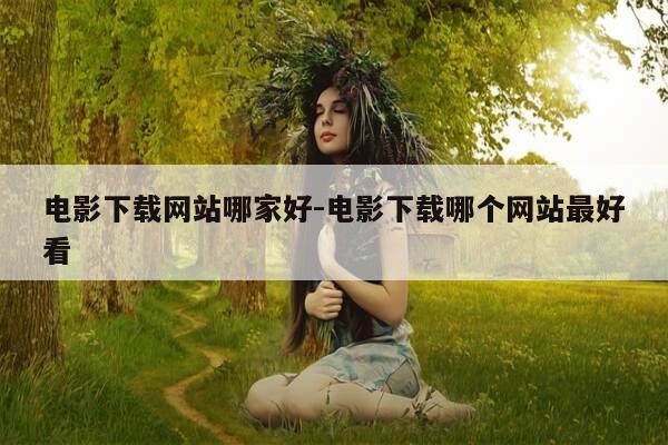 电影下载网站哪家好-电影下载哪个网站最好看-第1张图片-优惠活动网 电影下载网站哪家好-电影下载哪个网站最好看-第1张图片-优惠活动网