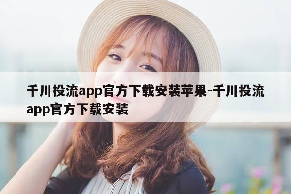 千川投流app官方下载安装苹果-千川投流app官方下载安装-第1张图片-优惠活动网