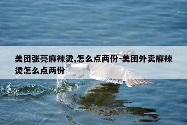 美团张亮麻辣烫,怎么点两份-美团外卖麻辣烫怎么点两份-第1张图片-优惠活动网