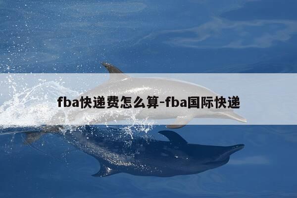 fba快递费怎么算-fba国际快递-第1张图片-优惠活动网 fba快递费怎么算-fba国际快递-第1张图片-优惠活动网