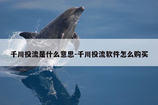 千川投流是什么意思-千川投流软件怎么购买-第1张图片-优惠活动网 千川投流是什么意思-千川投流软件怎么购买-第1张图片-优惠活动网