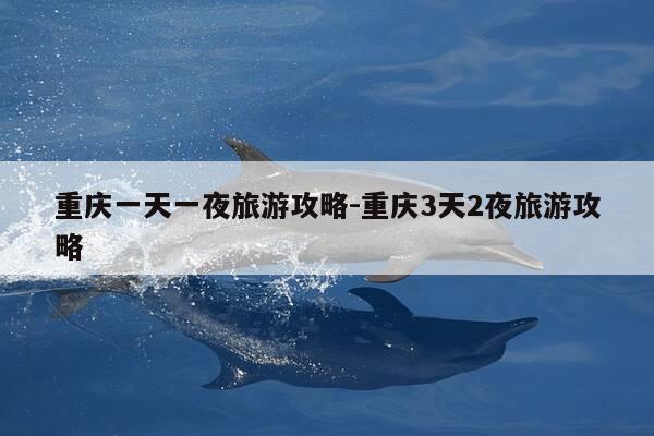 重庆一天一夜旅游攻略-重庆3天2夜旅游攻略-第1张图片-优惠活动网