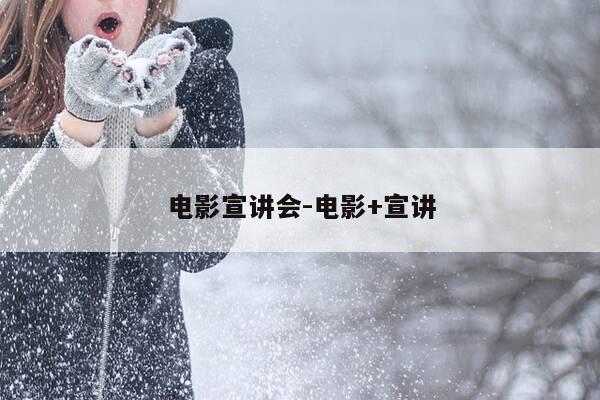 电影宣讲会-电影+宣讲-第1张图片-优惠活动网