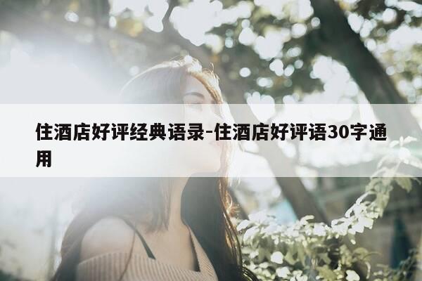 住酒店好评经典语录-住酒店好评语30字通用-第1张图片-优惠活动网 住酒店好评经典语录-住酒店好评语30字通用-第1张图片-优惠活动网