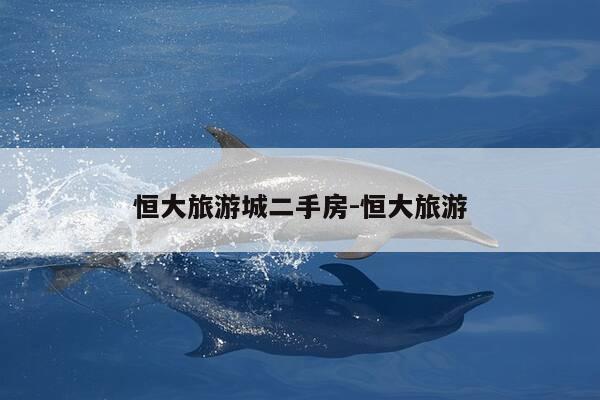 恒大旅游城二手房-恒大旅游-第1张图片-优惠活动网