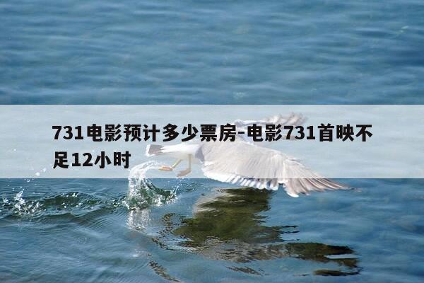 731电影预计多少票房-电影731首映不足12小时-第1张图片-优惠活动网 731电影预计多少票房-电影731首映不足12小时-第1张图片-优惠活动网