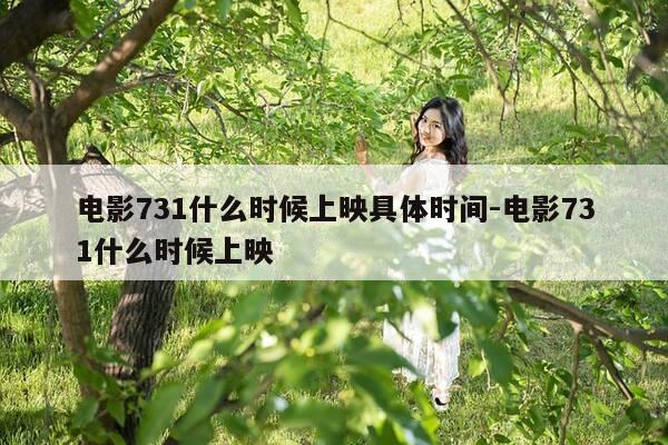 电影731什么时候上映具体时间-电影731什么时候上映-第1张图片-优惠活动网