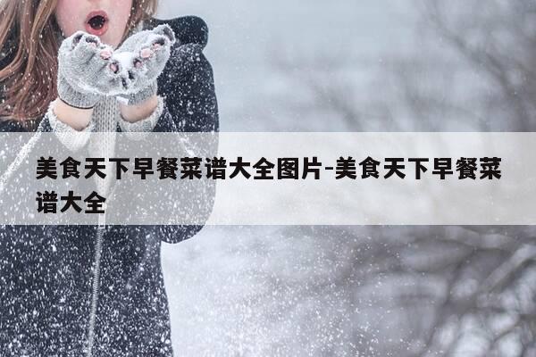 美食天下早餐菜谱大全图片-美食天下早餐菜谱大全-第1张图片-优惠活动网