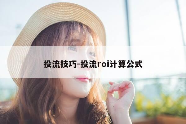 投流技巧-投流roi计算公式-第1张图片-优惠活动网