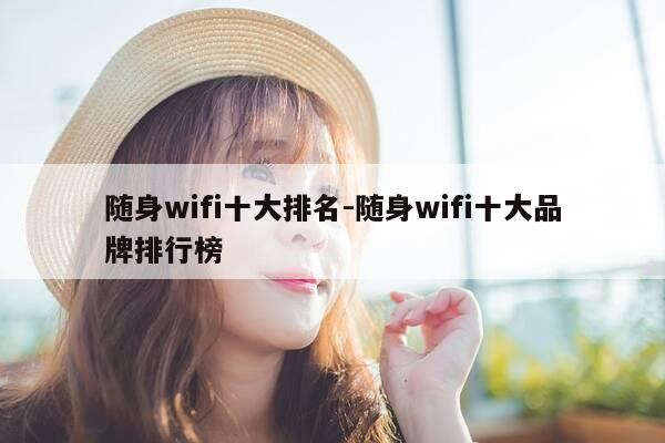 随身wifi十大排名-随身wifi十大品牌排行榜-第1张图片-优惠活动网 随身wifi十大排名-随身wifi十大品牌排行榜-第1张图片-优惠活动网