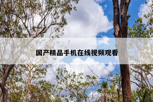 国产精品手机在线视频观看-第1张图片-优惠活动网 国产精品手机在线视频观看-第1张图片-优惠活动网