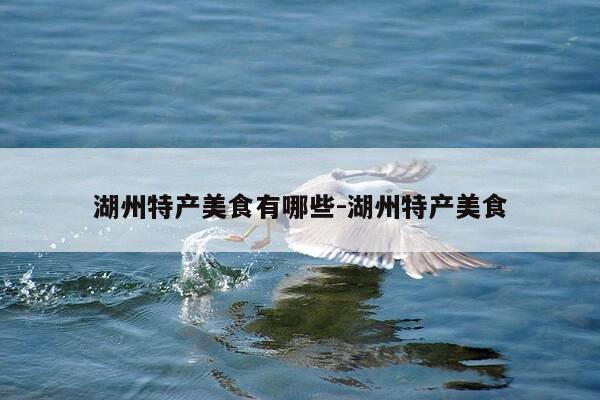 湖州特产美食有哪些-湖州特产美食-第1张图片-优惠活动网 湖州特产美食有哪些-湖州特产美食-第1张图片-优惠活动网