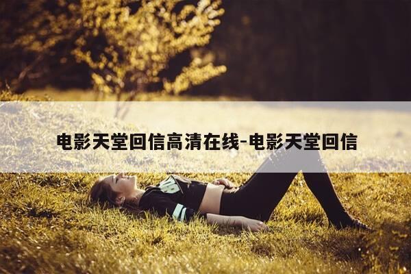 电影天堂回信高清在线-电影天堂回信-第1张图片-优惠活动网