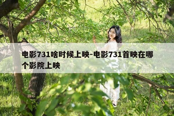 电影731啥时候上映-电影731首映在哪个影院上映-第1张图片-优惠活动网 电影731啥时候上映-电影731首映在哪个影院上映-第1张图片-优惠活动网