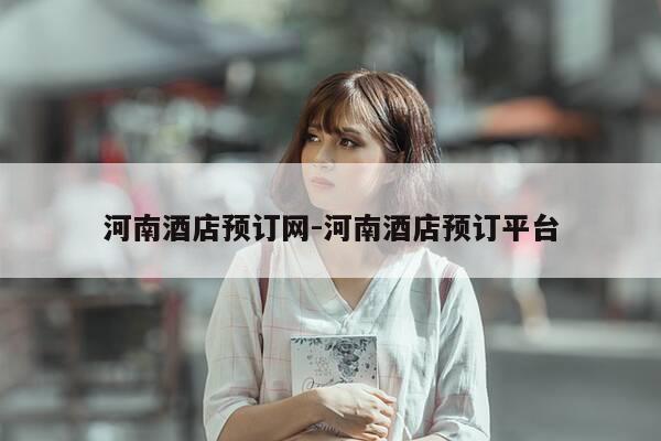 河南酒店预订网-河南酒店预订平台-第1张图片-优惠活动网