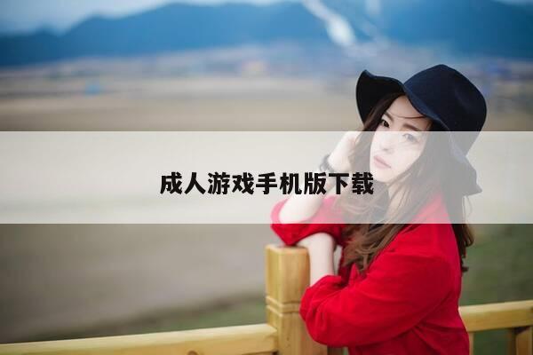 成人游戏手机版下载-第1张图片-优惠活动网 成人游戏手机版下载-第1张图片-优惠活动网