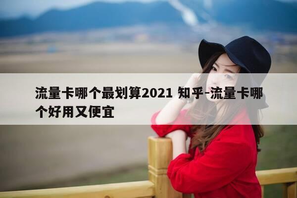 流量卡哪个最划算2021 知乎-流量卡哪个好用又便宜-第1张图片-优惠活动网