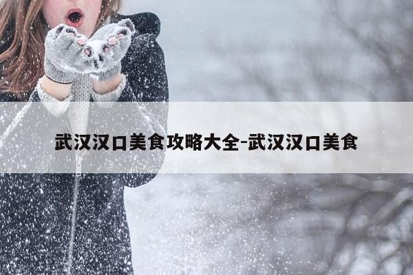 武汉汉口美食攻略大全-武汉汉口美食-第1张图片-优惠活动网 武汉汉口美食攻略大全-武汉汉口美食-第1张图片-优惠活动网