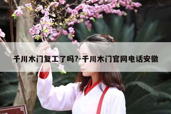 千川木门复工了吗?-千川木门官网电话安徽-第1张图片-优惠活动网