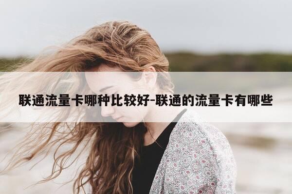 联通流量卡哪种比较好-联通的流量卡有哪些-第1张图片-优惠活动网 联通流量卡哪种比较好-联通的流量卡有哪些-第1张图片-优惠活动网