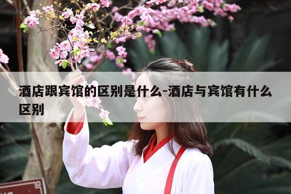 酒店跟宾馆的区别是什么-酒店与宾馆有什么区别-第1张图片-优惠活动网