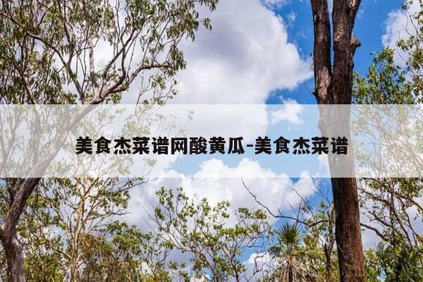 美食杰菜谱网酸黄瓜-美食杰菜谱-第1张图片-优惠活动网