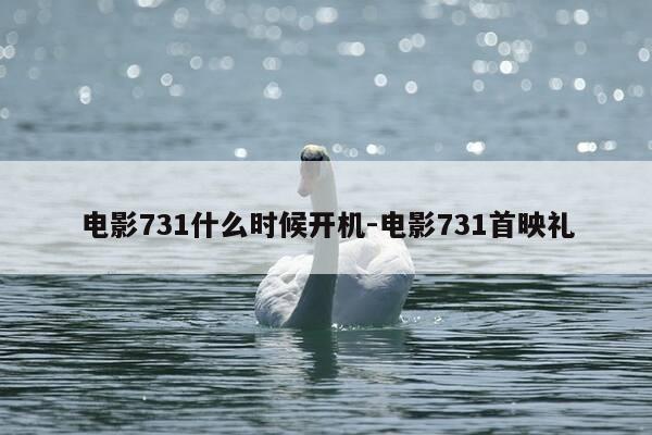 电影731什么时候开机-电影731首映礼-第1张图片-优惠活动网 电影731什么时候开机-电影731首映礼-第1张图片-优惠活动网