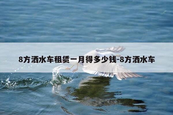 8方洒水车租赁一月得多少钱-8方洒水车-第1张图片-优惠活动网 8方洒水车租赁一月得多少钱-8方洒水车-第1张图片-优惠活动网