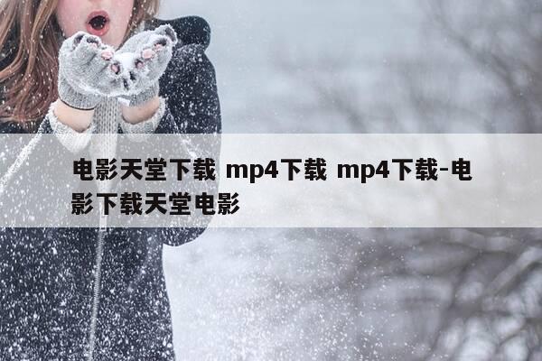 电影天堂下载 mp4下载 mp4下载-电影下载天堂电影-第1张图片-优惠活动网 电影天堂下载 mp4下载 mp4下载-电影下载天堂电影-第1张图片-优惠活动网