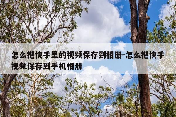 怎么把快手里的视频保存到相册-怎么把快手视频保存到手机相册-第1张图片-优惠活动网 怎么把快手里的视频保存到相册-怎么把快手视频保存到手机相册-第1张图片-优惠活动网