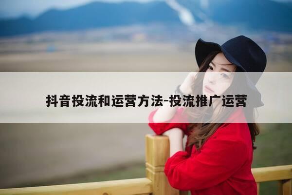 抖音投流和运营方法-投流推广运营-第1张图片-优惠活动网 抖音投流和运营方法-投流推广运营-第1张图片-优惠活动网